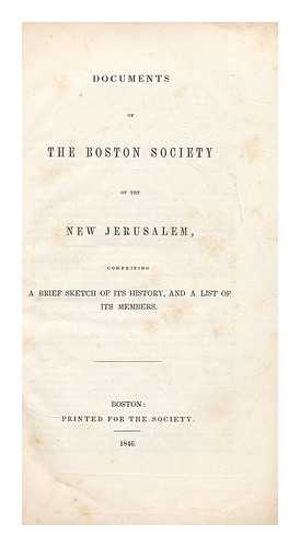 BOSTON SOCIETY OF THE NEW JERUSALEM - Documents of the boston society of the new Jerusalem comprising a brief sketch of its history, and a list of its members