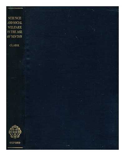 CLARK, G. N. (GEORGE NORMAN), SIR (1890-?) - Science and social welfare in the age of Newton