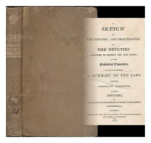 COMMITTEE OF DEPUTIES OF THE PROTESTANT DISSENTERS OF THE THREE DENOMINATIONS IN LONDON (LONDON) - A sketch of the history and proceedings of the deputies appointed to protect the civil rights of the Protestant dissenters : to which is annexed a summary of the laws affecting dissenters, with an appendix of statutes and precedents of legal instruments