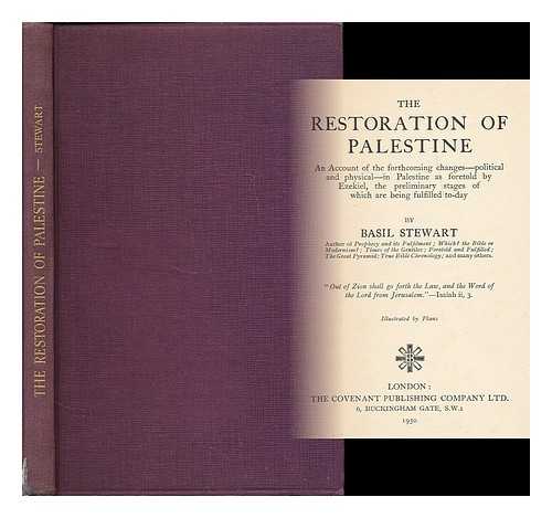 STEWART, BASIL, (B. 1880) - The restoration of Palestine : an account of the forthcoming changes -- political and physical -- in Palestine as foretold by Ezekiel, the preliminary stages of which are being fulfilled to-day