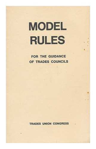 TRADES UNION CONGRESS - Model rules for the guidance of trades councils / Trades Union Congress