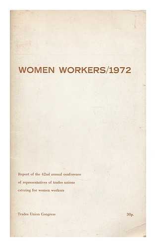 TRADES UNION CONGRESS. WOMEN'S CONFERENCE (42ND : 1972 : BOURNEMOUTH) - Women workers, 1972 : report for 1971-72 of the TUC Women's Advisory Committee to the forty-second TUC Women's Conference in the Pavillion Ballroom, Bouremouth, on Thursday and Friday, March 16 and 17, 1972