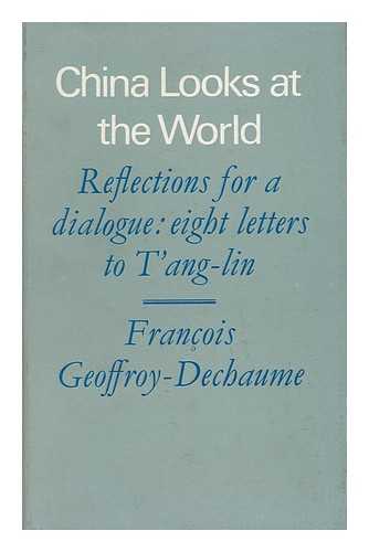 GEOFFROY-DECHAUME, FRANCOIS - China Looks At the World; Reflections for a Dialogue: Eight Letters to T'Ang-Lin; Translated from the French by Jean Stewart; with a Foreword by the Right Honourable Philip Noel-Baker and an Introduction by Paul Mus