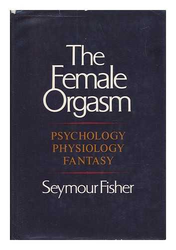 FISHER, SEYMOUR - The Female Orgasm : Psychology, Physiology, Fantasy