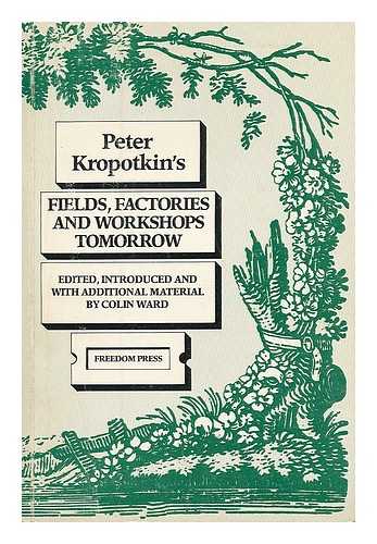 KROPOTKIN, PETR ALEKSEEVICH (1842-1921). WARD, COLIN - Fields, factories, and workshops tomorrow / Peter Kropotkin ; edited, introduced, and with additional material by Colin Ward Cover title: Peter Kropotkins fields, factories, and workshops tomorrow