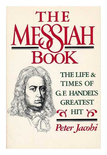 JACOBI, PETER - The Messiah book : the life and times of G.F. Handel's greatest hit / Peter Jacobi