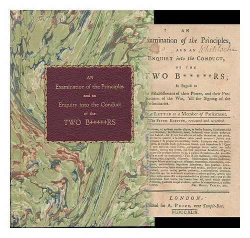 Egmont, John Perceval, Earl of, (1711-1770) - An examination of the principles, and an enquiry into the conduct, of the two b*****rs; in reagrd to the establishment of their power, and their prosecution of the war, 'till the signing of the preliminaries. In a letter to a member of parliament