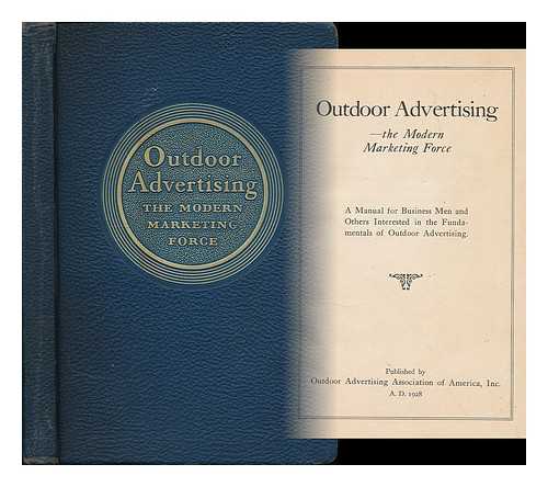 OUTDOOR ADVERTISING ASSOCIATION OF AMERICA - Outdoor advertising - the modern marketing force : a manual for business men and others interested in the fundamentals of outdoor advertising