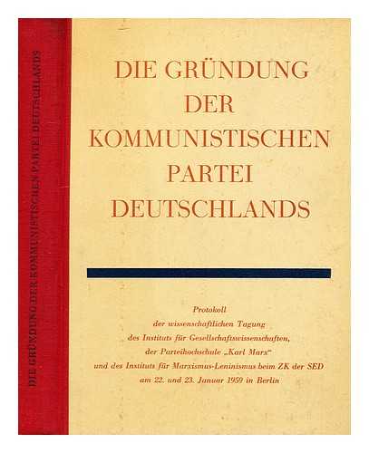 INSTITUT FUR GESELLSCHAFTSWISSENSCHAFTEN (BERLIN, GERMANY). WISSENSCHAFTLICHE TAGUNG (1959) - Die Gruendung der Kommunistischen Partei Deutschlands : Protokoll der wissenschaftlichen Tagung...am 22/23. Januar 1959 in Berlin anlasslich des 40. Jahrestages der Gru¨ndung der KPD