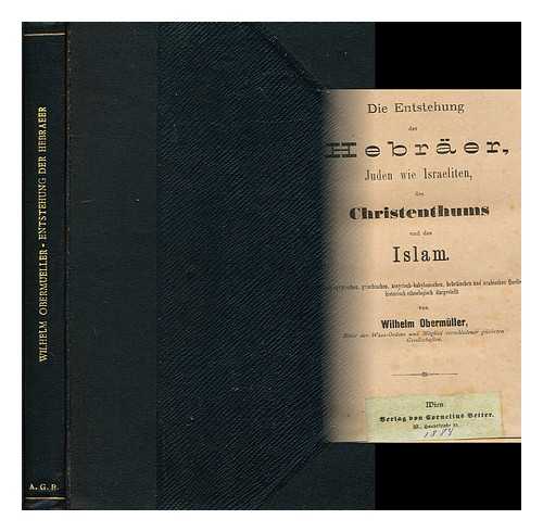 OBERMULLER, WILHELM - Die Entstehung der Hebraer, Juden wie Israeliten, des Christenthums und des Islam : nach egyptischen, griechischen, assyrisch-babylonischen, hebraischen und arabischen Quellen historisch-ethnologisch dargestellt