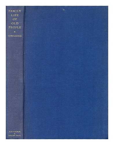 TOWNSEND, PETER (1928-2009) - The family life of old people : an inquiry in East London / P. Townsend ; foreword by J.H. Sheldon