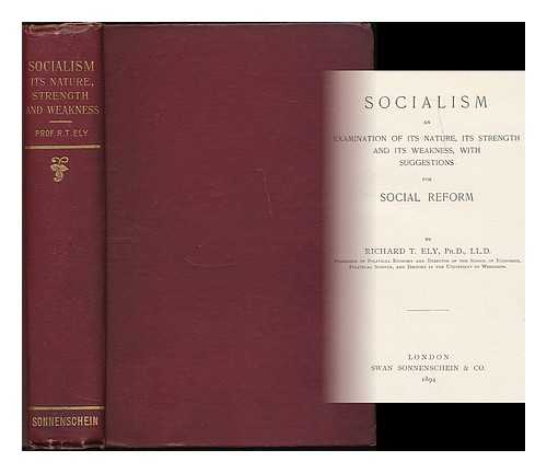 ELY, RICHARD THEODORE (1854-1943) - Socialism : an examination of its nature, its strength and its weakness, with suggestions for social reform