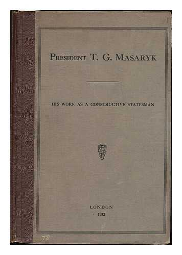 ANONYMOUS - President T. G. Masaryk : his work as a constructive statesman