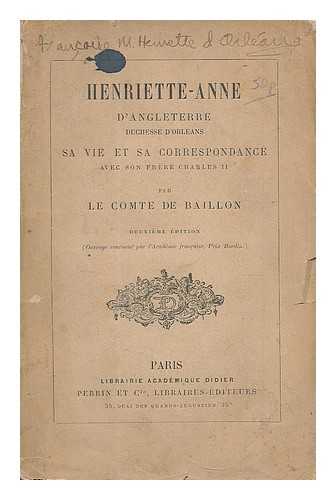 BAILLON, CHARLES, COMTE DE (1816-) - Henriette-Anne d'Angleterre, duchesse d'Orlans : sa vie et sa correspondance avec son frère Charles II / par le comte de Baillon