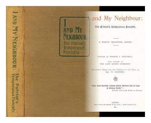 MITCHELL, MARION I. - I and my neighbour: the patriot's temperance panoply: a daily reading book / compiled by Marion I. Mitchell. With preface by the Lady Henry Somerset. Devotional pages for the Sundays in the year, by Rev. W. Manning