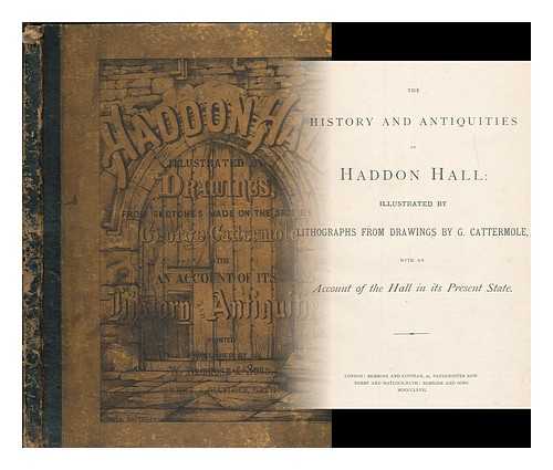 CATTERMOLE, GEORGE (1800-1868) - The history and antiquities of Haddon Hall / illustrated by lithographs from drawings by G. Cattermole ; with an account of the hall in its present state