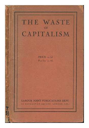 NATIONAL JOINT COUNCIL. COMMITTEE ON INQUIRY INTO PRODUCTION. GREAT BRITAIN. - The waste of capitalism : [Report] / Foreword by A.A. Purcell