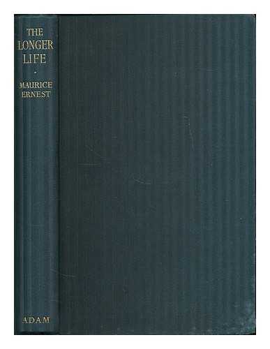 ERNEST, MAURICE (B. 1872) - The longer life : a critical survey of many claims to abnormal longevity, of various theories on duration of life and old age, and of divers attempts at rejuvenation