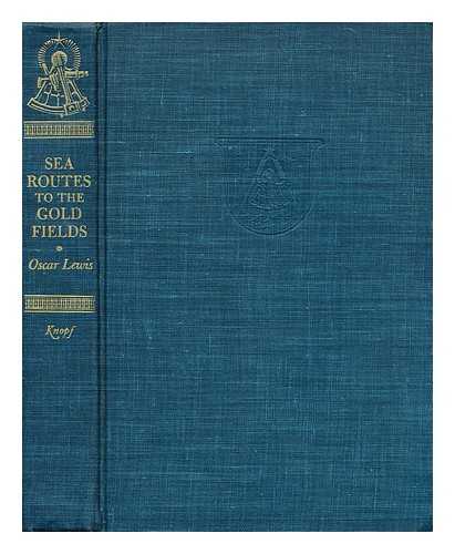 LEWIS, OSCAR (1893- ) - Sea routes to the gold fields : the migration by water to California in 1849-1852