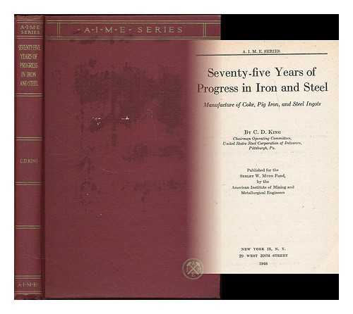 KING, CLARENCE DAVID (B. 1893) - Seventy-five years of progress in iron and steel : manufacture of coke, pig iron, and steel ingots
