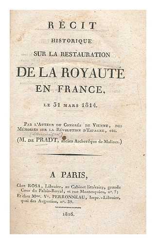 PRADT, (DOMINIQUE GEORGES FREDERIC), M. DE (1759-1837) - Recit historique sur la restauration de la royaute en France : le 31 Mars 1814 / par l'auteur du Congres de Vienne, des Memoires sur la revolution d'Espagne, etc. (M. de Pradt)