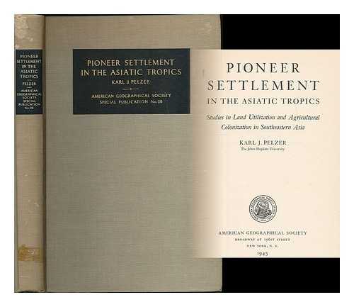 PELZER, KARL J. (KARL JOSEF), (B. 1909) - Pioneer settlement in the Asiatic tropics : studies in land utilization and agricultural colonization in southeastern Asia / Karl J. Pelzer