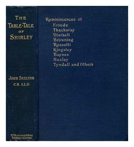 SKELTON, JOHN, SIR (1831-1897) - The table-talk of Shirley : reminiscences of and letters from Froude, Thackeray, Disraeli, Browning, Rossetti, Kingsley, Baynes, Huxley, Tyndall and others