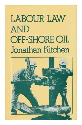 KITCHEN, JONATHAN - Labour Law and Off-Shore Oil / Jonathan Kitchen