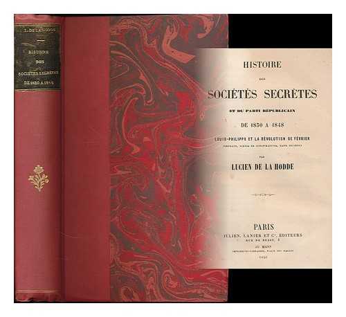 LA HODDE, LUCIEN DE (CA. 1808-CA. 1865) - Histoire des societes secretes et du parti republicain de 1830 a 1848 : Louis-Phillippe et le Revolution de fevrier, portraits, scenes de conspirations, faits inconnus / par Lucien de La Hodde