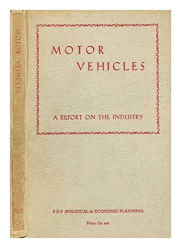 PEP ENGINEERING REPORTS - II - Motor Vehicles: A report on the organisation and structure of the industry, its products, and its market prospects at home and abroad