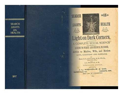 JEFFERIS, B. G. (BENJAMIN GRANT) (B. 1851) - Search lights on health, light on dark corners : a complete sexual science and a guide to purity and physical manhood, advice to maiden, wife and mother, love, courtship and marriage