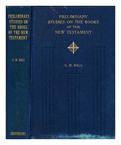 BALL, CHARLES R - Preliminary studies on the books of the New Testament : in the probable order of their writing