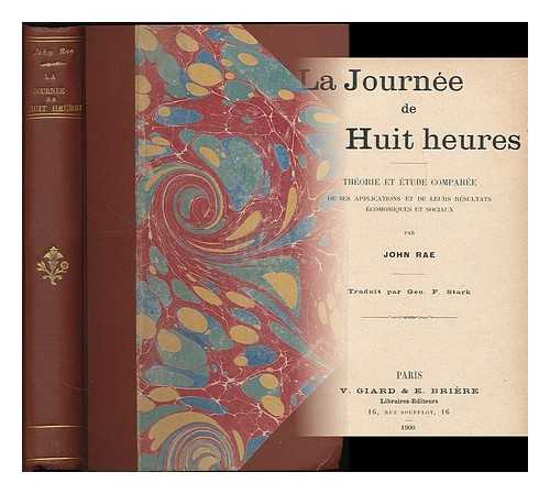 RAE, JOHN (1845-1915) - La Journee de huit heures : theorie et etude comparee de ses applications et de leurs resultats economiques et sociaux / par John Rae ; traduit par Geo. F. Stark