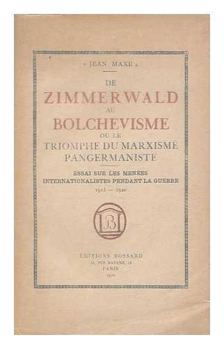 MAXE, JEAN, PSEUD. - De Zimmerwald au bolchevisme, ou, le triomphe du Marxisme Pangermaniste : essai sur les menees internationalistes pendant la Guerre 1914-1920