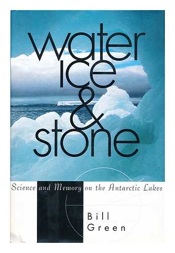 GREEN, BILL (1942-) - Water, ice & stone : science and memory on the Antarctic lakes / Bill Green