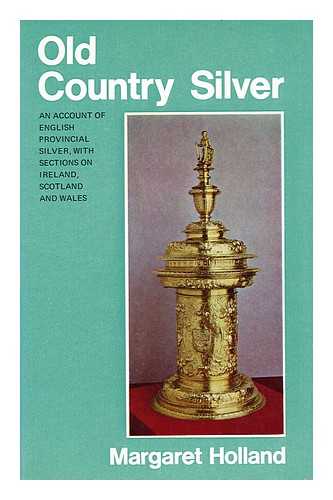 HOLLAND, MARGARET - Old country silver : an account of English provincial silver, with sections on Ireland, Scotland and Wales / Margaret Holland