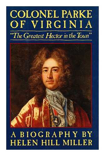 MILLER, HELEN HILL (1899-?) - Colonel Parke of Virginia : 'the greatest hector in the town' : a biography