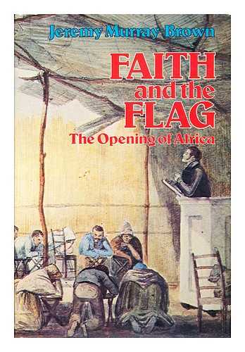 MURRAY-BROWN, JEREMY (1932-) - Faith and the Flag : the Opening of Africa