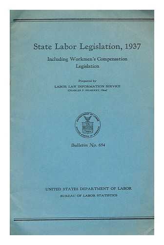 UNITED STATES. BUREAU OF LABOR STATISTICS. SHARKEY, CHARLES FRANCIS (1894-) - State labor legislation, 1937 : including workmen's compensation legislation  / prepared by Labor Law Information Service, Charles F. Sharkey, chief.