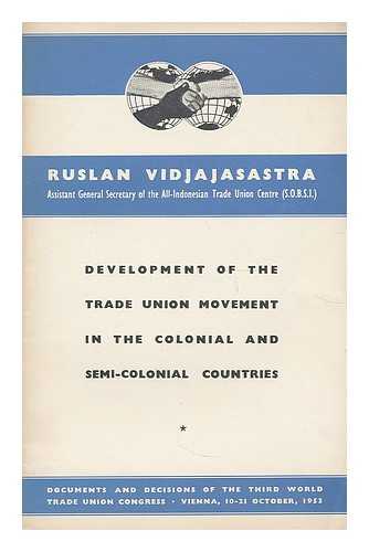 VIDJAJASASTRA, RUSLAN - The Development of the Trade Union Movement in the Colonial and Semi-Colonial Countries / documents and decisions of the Third World Trade Union Congress, Vienna, 10-21 October, 1953