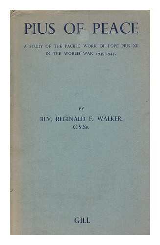 WALKER, REGINALD F. - Pius of peace : a study of the pacific work of His Holiness Pope Pius XII in the World War 1939-1945