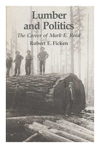 FICKEN, ROBERT E. - Lumber and politics : the career of Mark E. Reed / Robert E. Ficken