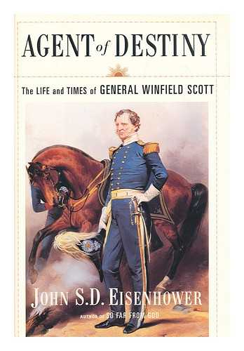 EISENHOWER, JOHN S. D. (1922-?) - Agent of destiny : the life and times of General Winfield Scott / John S.D. Eisenhower