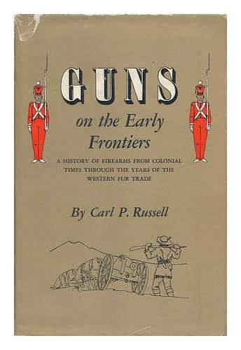 RUSSELL, CARL PARCHER (1894-1967) - Guns on the early frontiers : a history of firearms from colonial times through the years of the Western fur trade