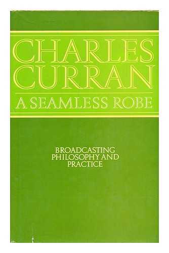 CURRAN, CHARLES, SIR - A seamless robe : broadcasting - philosophy and practice / Charles Curran