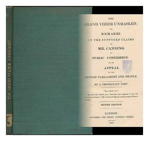 PROTESTANT TORY (ANONYMOUS AUTHOR) - The grand vizier unmasked; or, Remarks on the supposed claims of Mr. Canning to public confidence : in an appeal to the British Parliament and people