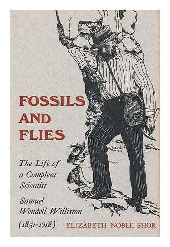 SHOR, ELIZABETH NOBLE - Fossils and flies : the life of a compleat scientist Samuel Wendell Williston (1851-1918)