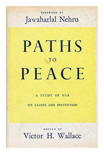 WALLACE, VICTOR H. (VICTOR HUGO) (B. 1893) - Paths to peace : a study of war, its causes and prevention / With a foreword by Jawaharlal Nehru