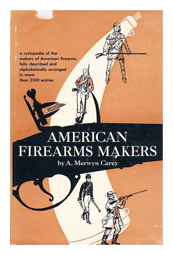 CAREY, A. MERWYN (ARTHUR MERWYN) (B. 1890) - American firearms makers : when, where, and what they made from the Colonial period to the end of the nineteenth century