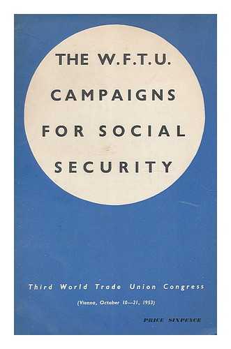 WORLD TRADE UNION CONGRESS (3RD : 1953 : VIENNA, AUSTRIA) - The W.F.T.U cmapaigns for social security : Third World Trade Union Congress, Vienna, 10-21 October, 1953